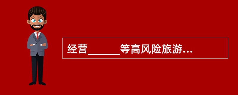 经营______等高风险旅游项目，应当按照国家有关规定取得经营许可。（）