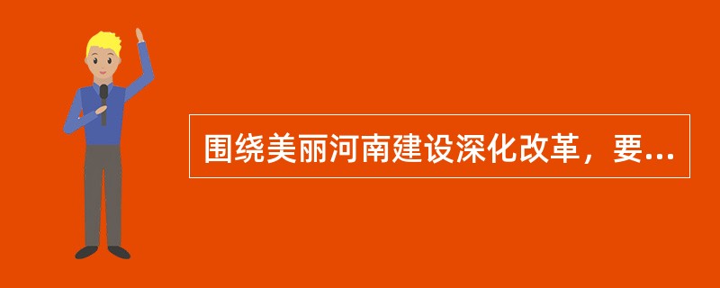 围绕美丽河南建设深化改革，要在经济社会发展考评中加大资源节约、环境保护、生态效益