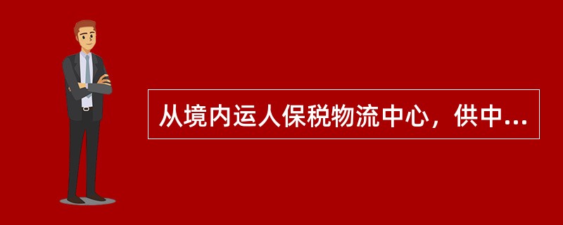 从境内运人保税物流中心，供中心企业自用的()，海关不签发出口报关单退税证明联。