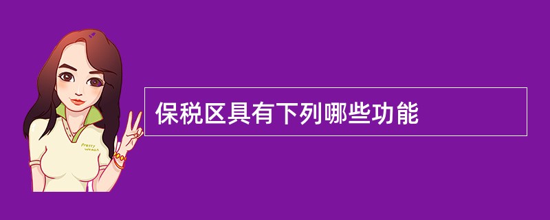 保税区具有下列哪些功能
