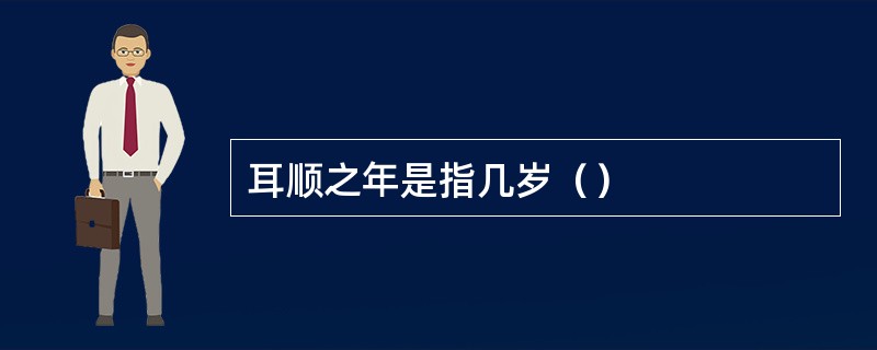 耳顺之年是指几岁（）