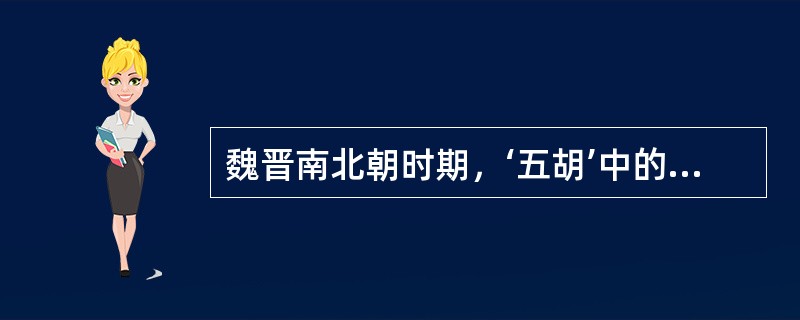 魏晋南北朝时期，‘五胡’中的哪一族妇女最活跃（）