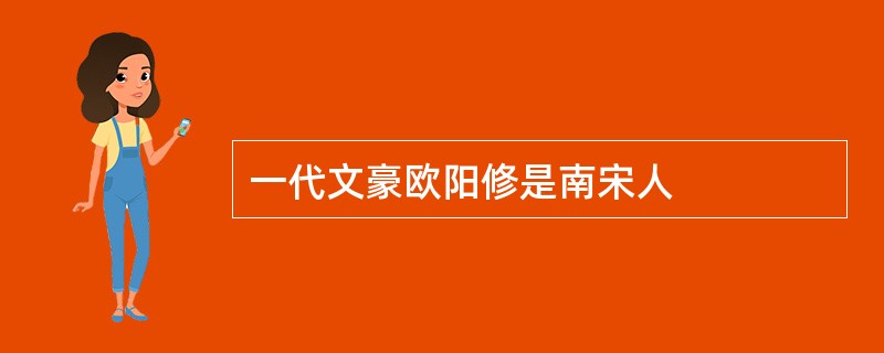 一代文豪欧阳修是南宋人