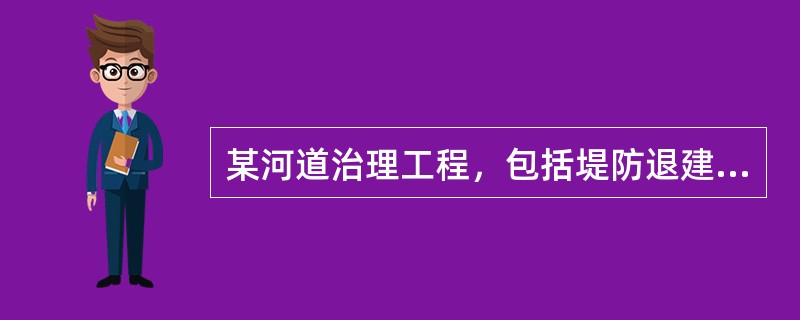 某河道治理工程，包括堤防退建、穿堤建筑物、河道疏浚及堤顶道路等。施工过程中发生如