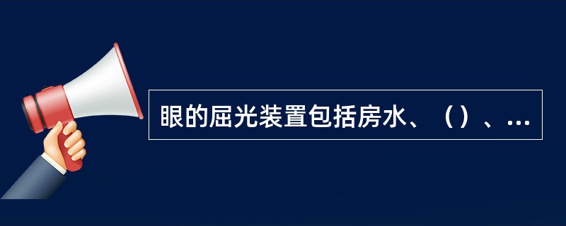 眼的屈光装置包括房水、（）、玻璃体和角膜。