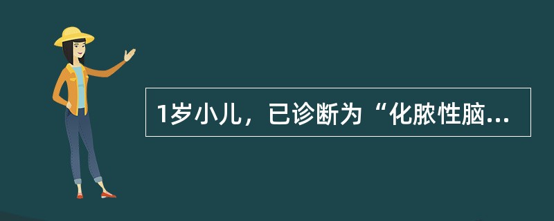 1岁小儿，已诊断为“化脓性脑膜炎”，曾用“青霉素加氯霉素”治疗，病情好转。近3天