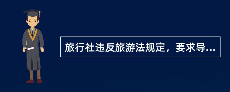 旅行社违反旅游法规定，要求导游垫付或者向导游收取费用的，______。（）