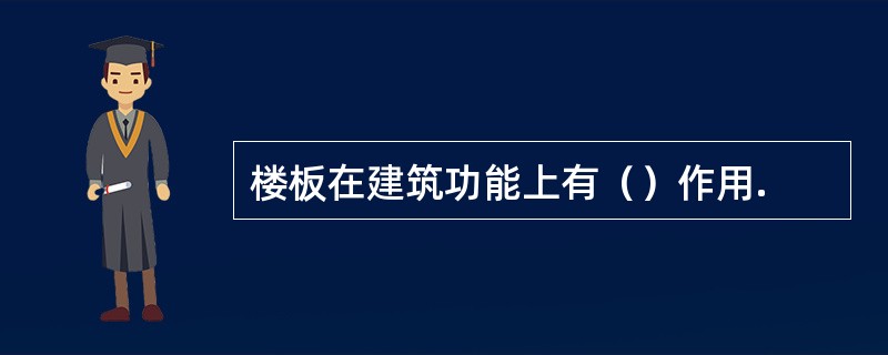 楼板在建筑功能上有（）作用.