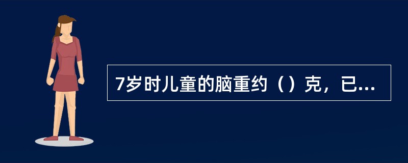 7岁时儿童的脑重约()克,已基本接近成人脑重的90%。12岁达1400克()。 7岁时儿童的脑重约()克,已基本接近成人脑重的90%。12岁达1400克()。