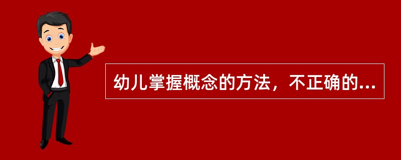 幼儿掌握概念的方法，不正确的有（）。