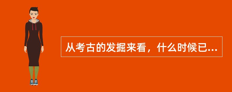 从考古的发掘来看，什么时候已经有钢铁了（）