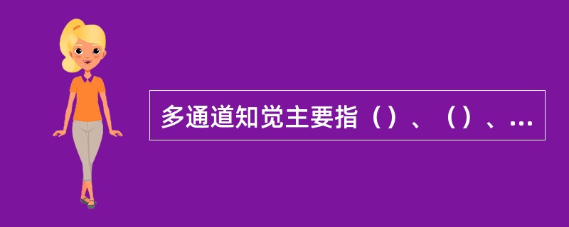 多通道知觉主要指（）、（）、（）之间的联合。