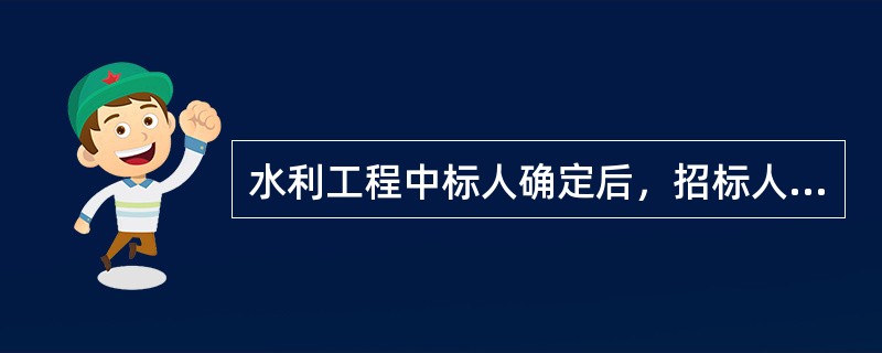 水利工程中标人确定后，招标人应当向中标人发出中标通知书，同时通知未中标人，并与中