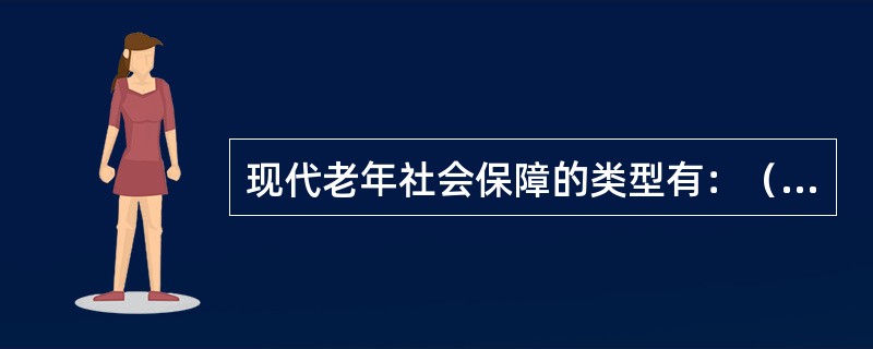 现代老年社会保障的类型有：（）、（）、和（）。