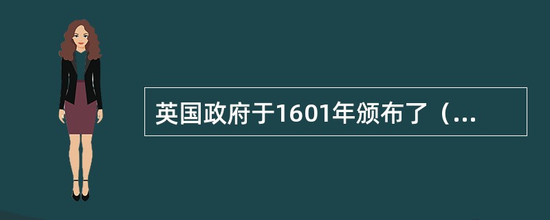 英国政府于1601年颁布了（），标志着社会保障制度的萌芽。