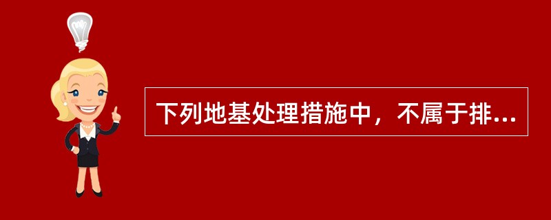 下列地基处理措施中，不属于排水法的是（）。