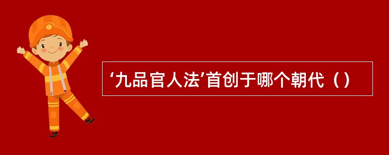 ‘九品官人法’首创于哪个朝代（）