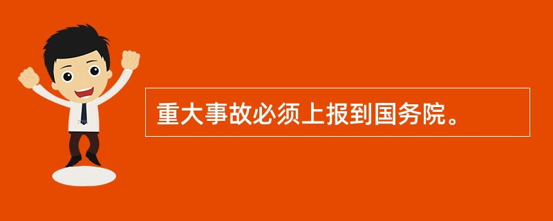 重大事故必须上报到国务院。