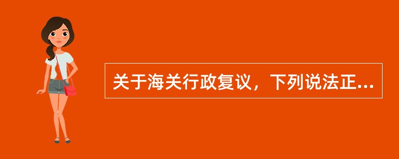 关于海关行政复议，下列说法正确的是()。