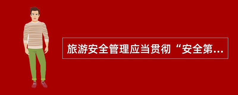 旅游安全管理应当贯彻“安全第一，防治结合”的方针。