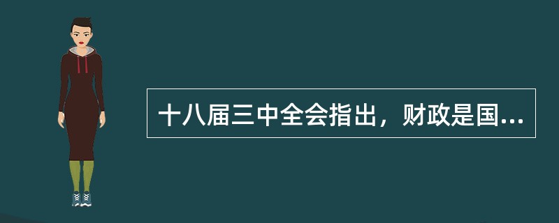 十八届三中全会指出，财政是国家治理的基础和重要支柱，科学的财税体制是()的制度保