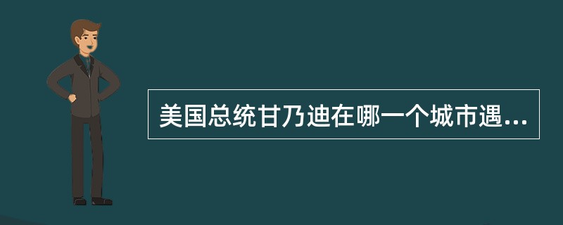 美国总统甘乃迪在哪一个城市遇刺身亡（）