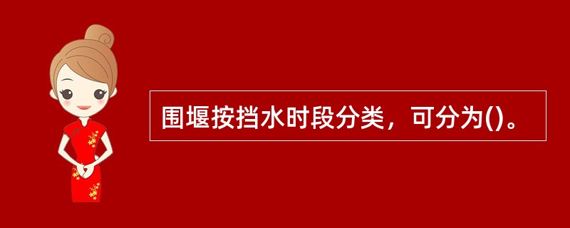 围堰按挡水时段分类，可分为()。