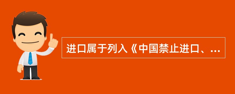 进口属于列入《中国禁止进口、限制进口技术目录》的技术，须经外经贸主管审批同意后，