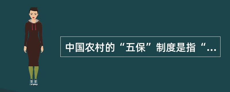 中国农村的“五保”制度是指“保吃、保住、保烧、保教、保葬”。