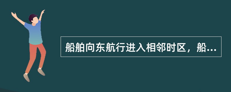 船舶向东航行进入相邻时区，船钟一般应（）。