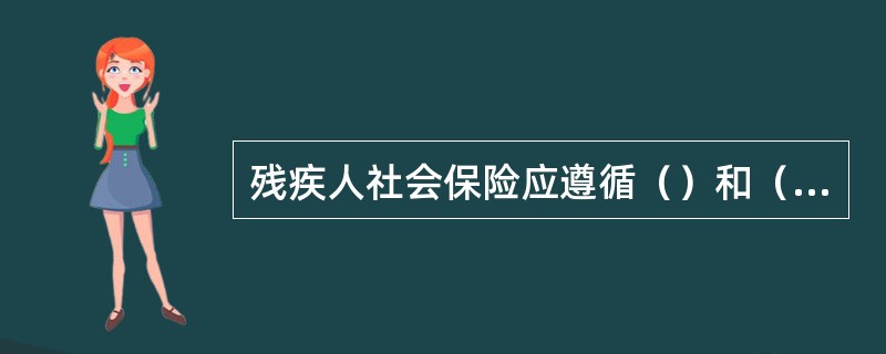 残疾人社会保险应遵循（）和（）原则。