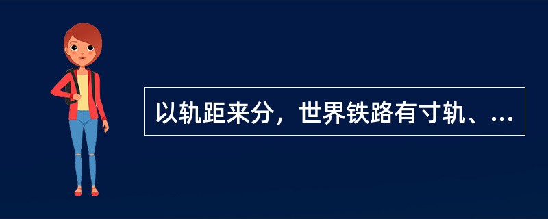 以轨距来分，世界铁路有寸轨、米轨和标准轨，请问，中国唯一也是世界上仅存的唯一条还