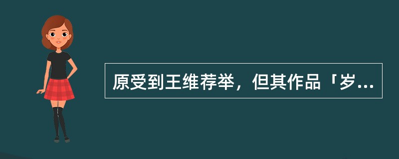 原受到王维荐举，但其作品「岁暮归南山」的一句话「不才明主弃，多病故人疏」惹得唐玄