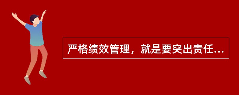 严格绩效管理，就是要突出责任落实，确保权利一致