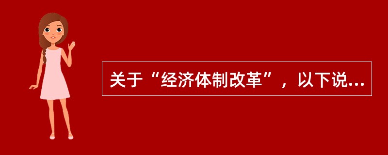 关于“经济体制改革”，以下说法正确的是()