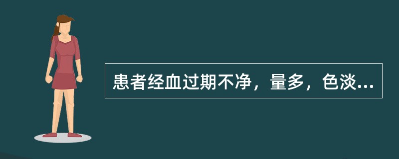 患者经血过期不净，量多，色淡，质稀；倦怠乏力，气短懒言，小腹空坠，面色白；舌淡，