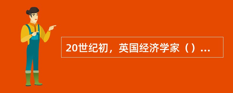 20世纪初，英国经济学家（）主张以“社会福利”作为经济研究的中心。