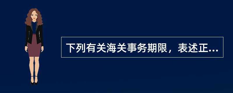 下列有关海关事务期限，表述正确的是