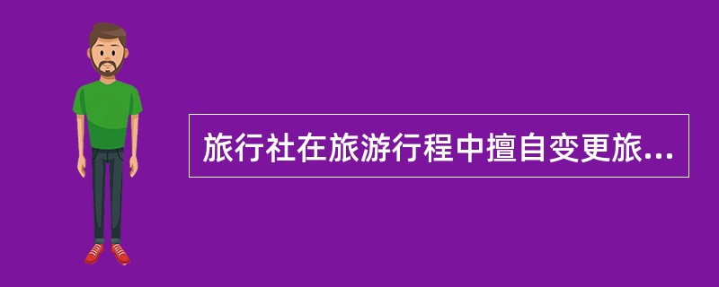 旅行社在旅游行程中擅自变更旅游行程安排，严重损害旅游者权益，造成旅游者滞留等严重