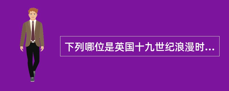 下列哪位是英国十九世纪浪漫时期的诗人（）