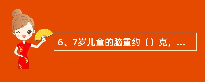 6、7岁儿童的脑重约（）克，已基本接近成人脑重的90%。12岁达1400克（）。