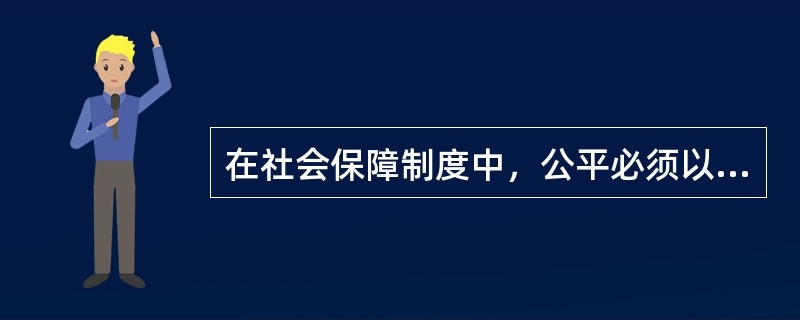 在社会保障制度中，公平必须以（）为前提，（）是效率的保障。