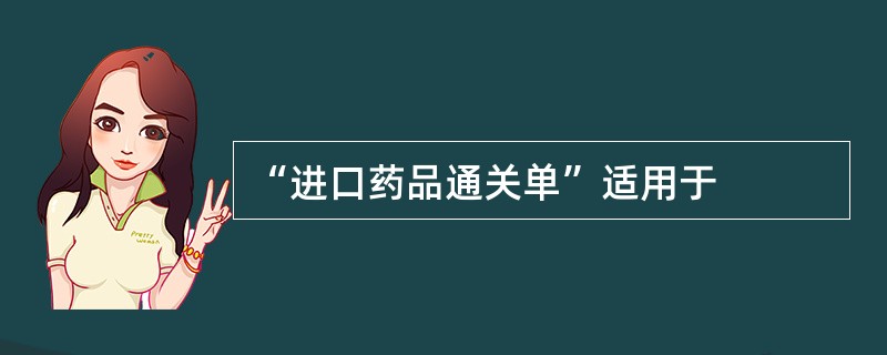 “进口药品通关单”适用于