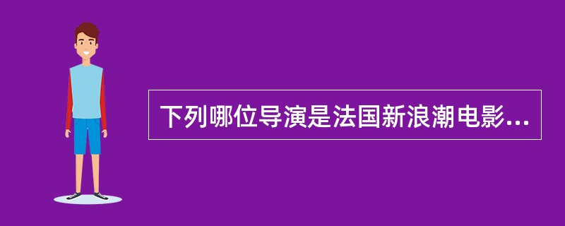 下列哪位导演是法国新浪潮电影的代表人物（）