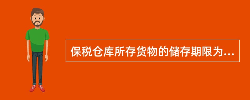 保税仓库所存货物的储存期限为1年。经海关批准可以延长，延长的期限最长不超过l年。