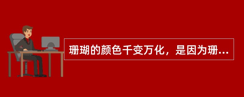 珊瑚的颜色千变万化，是因为珊瑚身上有下列何者（）