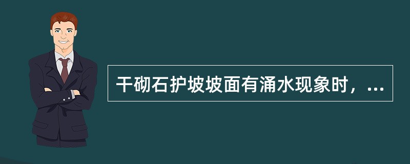 干砌石护坡坡面有涌水现象时，应在护坡层下铺设碎石、粗砂或砂砾作为反滤层，其厚度应