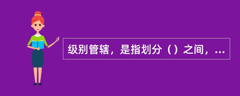 级别管辖，是指划分（）之间，对处理投诉案件的分工和权限。