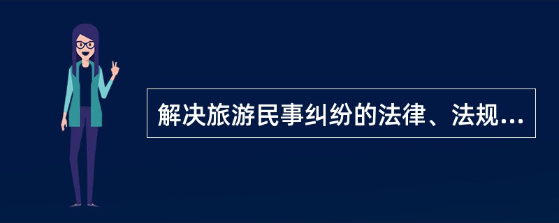 解决旅游民事纠纷的法律、法规有（）