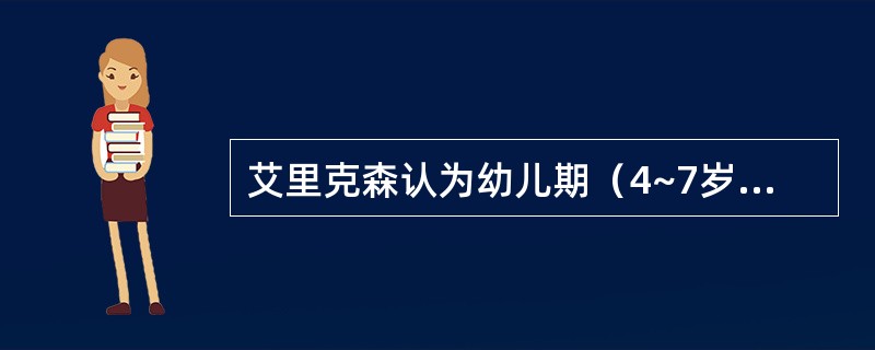 艾里克森认为幼儿期（4~7岁）的主要发展任务是（）。